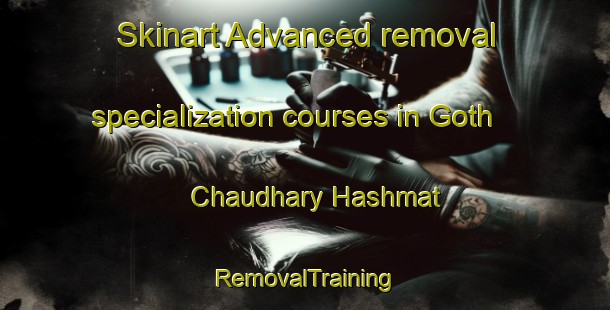 Skinart Advanced removal specialization courses in Goth Chaudhary Hashmat | RemovalTraining | RemovalClasses | SkinartTraining-Pakistan