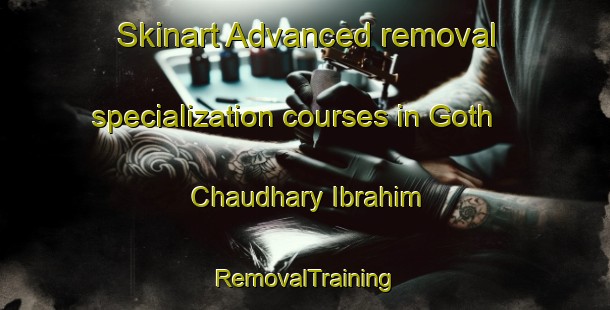 Skinart Advanced removal specialization courses in Goth Chaudhary Ibrahim | RemovalTraining | RemovalClasses | SkinartTraining-Pakistan