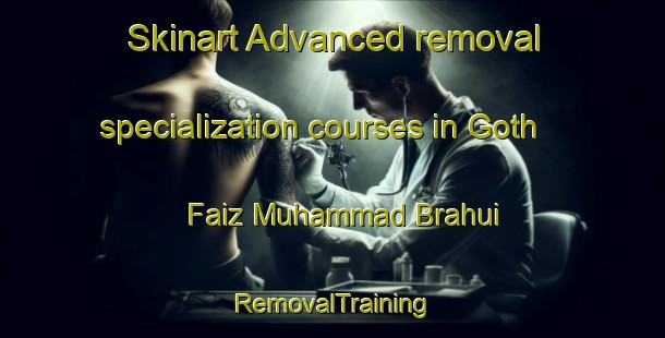 Skinart Advanced removal specialization courses in Goth Faiz Muhammad Brahui | RemovalTraining | RemovalClasses | SkinartTraining-Pakistan