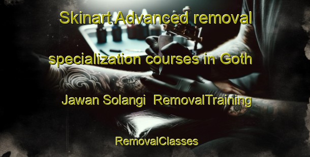 Skinart Advanced removal specialization courses in Goth Jawan Solangi | RemovalTraining | RemovalClasses | SkinartTraining-Pakistan