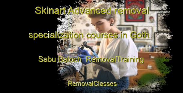 Skinart Advanced removal specialization courses in Goth Sabu Baloch | RemovalTraining | RemovalClasses | SkinartTraining-Pakistan
