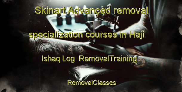 Skinart Advanced removal specialization courses in Haji Ishaq Log | RemovalTraining | RemovalClasses | SkinartTraining-Pakistan