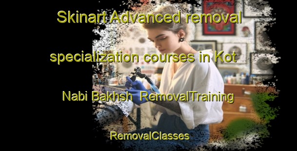 Skinart Advanced removal specialization courses in Kot Nabi Bakhsh | RemovalTraining | RemovalClasses | SkinartTraining-Pakistan