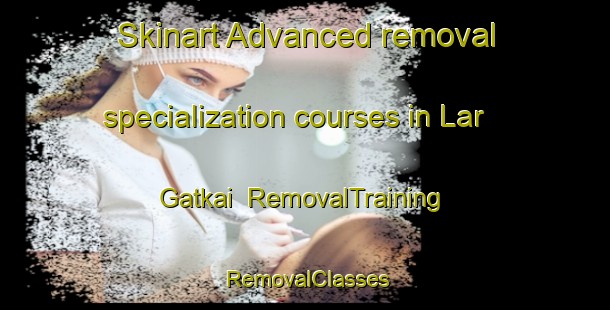 Skinart Advanced removal specialization courses in Lar Gatkai | RemovalTraining | RemovalClasses | SkinartTraining-Pakistan