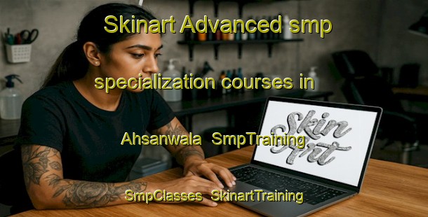 Skinart Advanced smp specialization courses in Ahsanwala | SmpTraining | SmpClasses | SkinartTraining-Pakistan