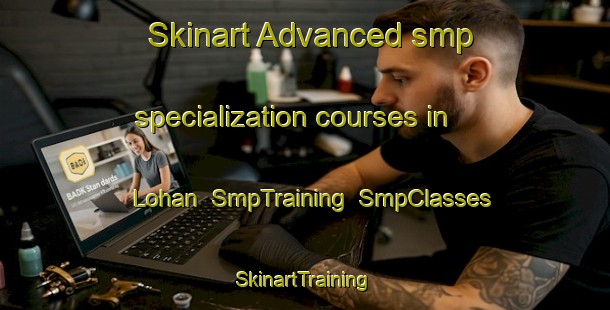 Skinart Advanced smp specialization courses in Lohan | SmpTraining | SmpClasses | SkinartTraining-Pakistan