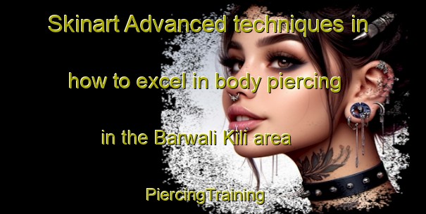 Skinart Advanced techniques in how to excel in body piercing in the Barwali Kili area | PiercingTraining | PiercingClasses | SkinartTraining-Pakistan