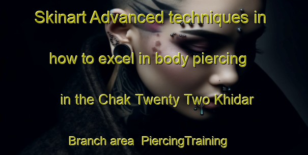 Skinart Advanced techniques in how to excel in body piercing in the Chak Twenty Two Khidar Branch area | PiercingTraining | PiercingClasses | SkinartTraining-Pakistan