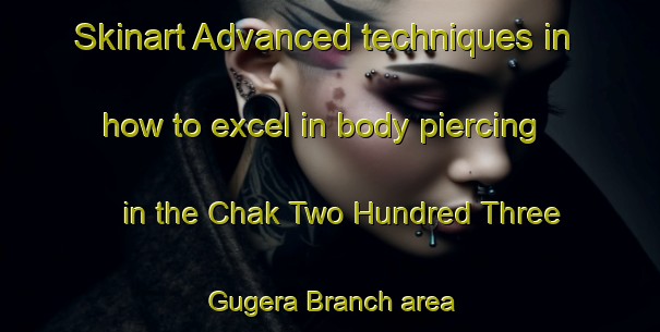 Skinart Advanced techniques in how to excel in body piercing in the Chak Two Hundred Three Gugera Branch area | PiercingTraining | PiercingClasses | SkinartTraining-Pakistan