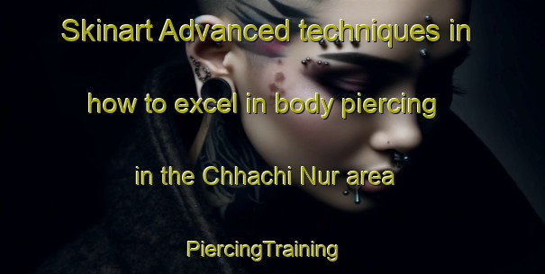 Skinart Advanced techniques in how to excel in body piercing in the Chhachi Nur area | PiercingTraining | PiercingClasses | SkinartTraining-Pakistan