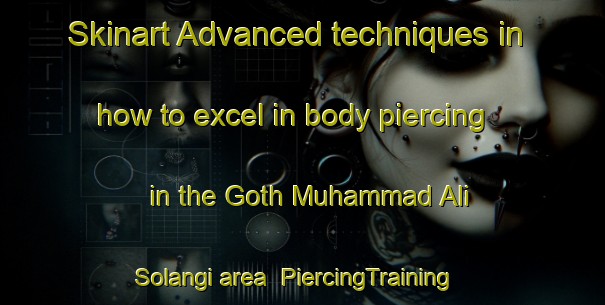 Skinart Advanced techniques in how to excel in body piercing in the Goth Muhammad Ali Solangi area | PiercingTraining | PiercingClasses | SkinartTraining-Pakistan