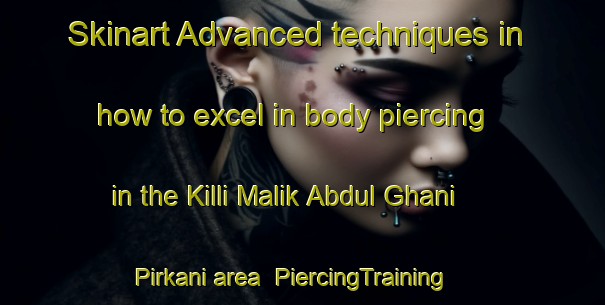 Skinart Advanced techniques in how to excel in body piercing in the Killi Malik Abdul Ghani Pirkani area | PiercingTraining | PiercingClasses | SkinartTraining-Pakistan