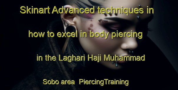 Skinart Advanced techniques in how to excel in body piercing in the Laghari Haji Muhammad Sobo area | PiercingTraining | PiercingClasses | SkinartTraining-Pakistan