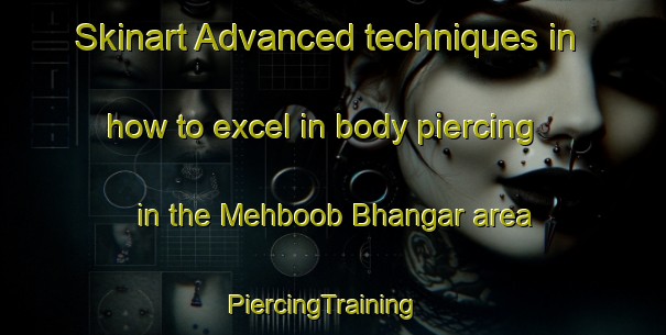 Skinart Advanced techniques in how to excel in body piercing in the Mehboob Bhangar area | PiercingTraining | PiercingClasses | SkinartTraining-Pakistan