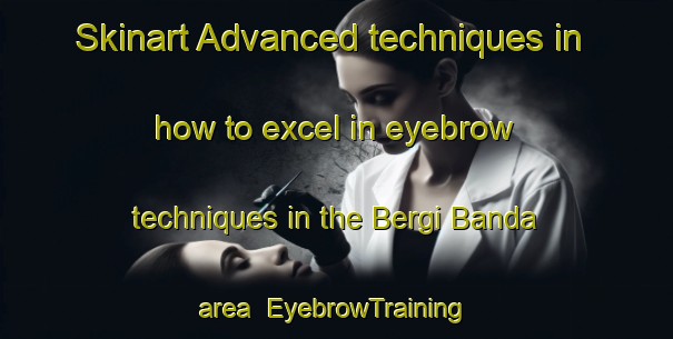 Skinart Advanced techniques in how to excel in eyebrow techniques in the Bergi Banda area | EyebrowTraining | EyebrowClasses | SkinartTraining-Pakistan