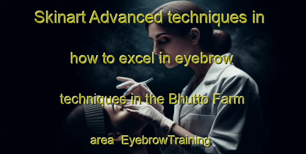 Skinart Advanced techniques in how to excel in eyebrow techniques in the Bhutto Farm area | EyebrowTraining | EyebrowClasses | SkinartTraining-Pakistan