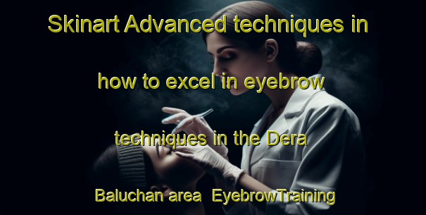 Skinart Advanced techniques in how to excel in eyebrow techniques in the Dera Baluchan area | EyebrowTraining | EyebrowClasses | SkinartTraining-Pakistan