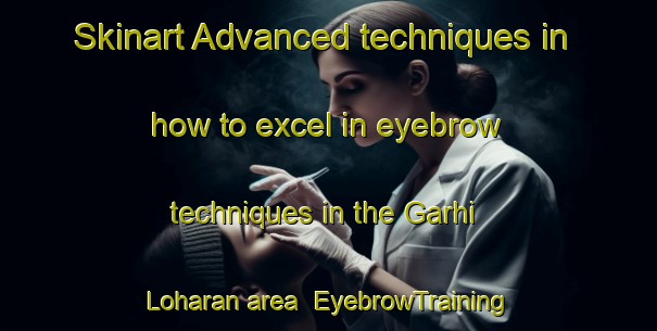 Skinart Advanced techniques in how to excel in eyebrow techniques in the Garhi Loharan area | EyebrowTraining | EyebrowClasses | SkinartTraining-Pakistan