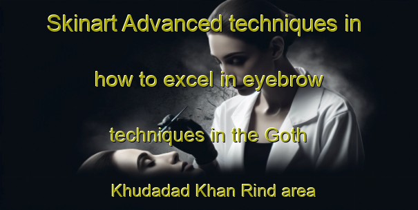 Skinart Advanced techniques in how to excel in eyebrow techniques in the Goth Khudadad Khan Rind area | EyebrowTraining | EyebrowClasses | SkinartTraining-Pakistan