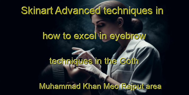 Skinart Advanced techniques in how to excel in eyebrow techniques in the Goth Muhammad Khan Meo Rajput area | EyebrowTraining | EyebrowClasses | SkinartTraining-Pakistan
