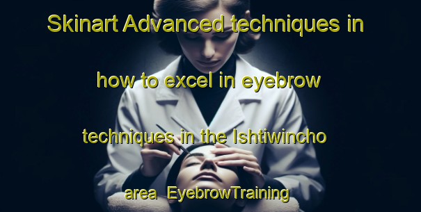 Skinart Advanced techniques in how to excel in eyebrow techniques in the Ishtiwincho area | EyebrowTraining | EyebrowClasses | SkinartTraining-Pakistan