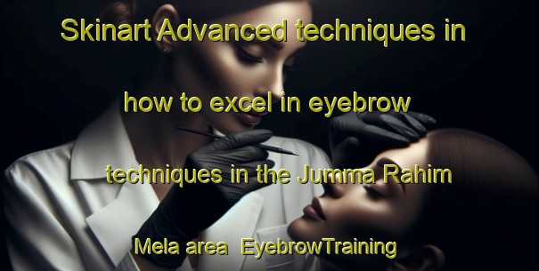 Skinart Advanced techniques in how to excel in eyebrow techniques in the Jumma Rahim Mela area | EyebrowTraining | EyebrowClasses | SkinartTraining-Pakistan