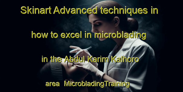 Skinart Advanced techniques in how to excel in microblading in the Abdul Karim Kalhoro area | MicrobladingTraining | MicrobladingClasses | SkinartTraining-Pakistan