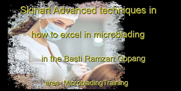 Skinart Advanced techniques in how to excel in microblading in the Basti Ramzan Gopang area | MicrobladingTraining | MicrobladingClasses | SkinartTraining-Pakistan