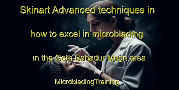 Skinart Advanced techniques in how to excel in microblading in the Goth Bahadur Magri area | MicrobladingTraining | MicrobladingClasses | SkinartTraining-Pakistan