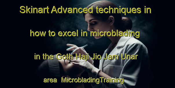 Skinart Advanced techniques in how to excel in microblading in the Goth Haji Jio Jam Unar area | MicrobladingTraining | MicrobladingClasses | SkinartTraining-Pakistan