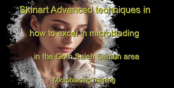 Skinart Advanced techniques in how to excel in microblading in the Goth Saleh Samun area | MicrobladingTraining | MicrobladingClasses | SkinartTraining-Pakistan