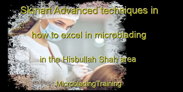 Skinart Advanced techniques in how to excel in microblading in the Hisbullah Shah area | MicrobladingTraining | MicrobladingClasses | SkinartTraining-Pakistan