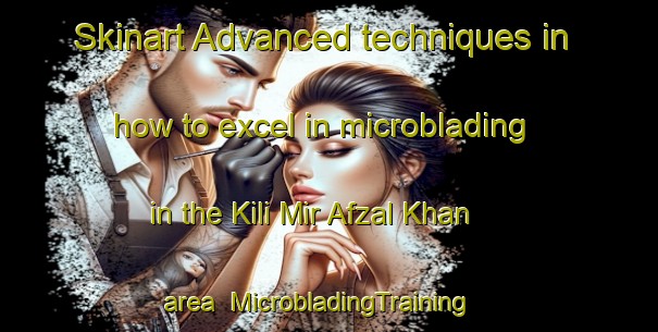 Skinart Advanced techniques in how to excel in microblading in the Kili Mir Afzal Khan area | MicrobladingTraining | MicrobladingClasses | SkinartTraining-Pakistan