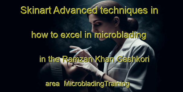 Skinart Advanced techniques in how to excel in microblading in the Ramzan Khan Gashkori area | MicrobladingTraining | MicrobladingClasses | SkinartTraining-Pakistan