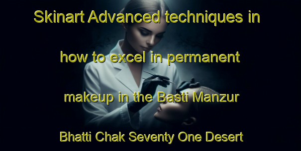 Skinart Advanced techniques in how to excel in permanent makeup in the Basti Manzur Bhatti Chak Seventy One Desert Branch area | PermanentmakeupTraining | PermanentmakeupClasses | SkinartTraining-Pakistan