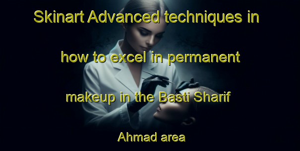 Skinart Advanced techniques in how to excel in permanent makeup in the Basti Sharif Ahmad area | PermanentmakeupTraining | PermanentmakeupClasses | SkinartTraining-Pakistan