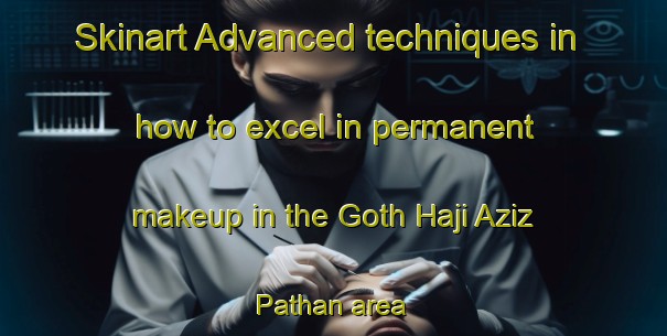 Skinart Advanced techniques in how to excel in permanent makeup in the Goth Haji Aziz Pathan area | PermanentmakeupTraining | PermanentmakeupClasses | SkinartTraining-Pakistan