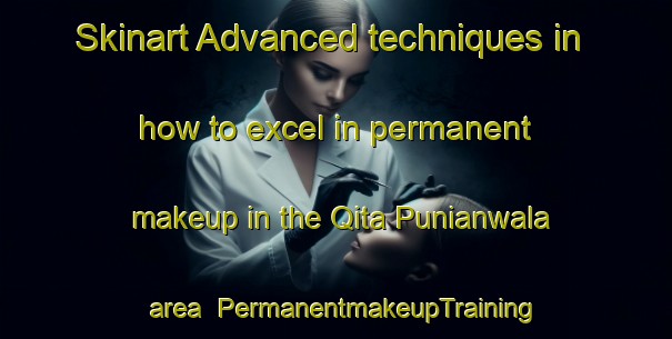 Skinart Advanced techniques in how to excel in permanent makeup in the Qita Punianwala area | PermanentmakeupTraining | PermanentmakeupClasses | SkinartTraining-Pakistan