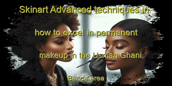 Skinart Advanced techniques in how to excel in permanent makeup in the Usman Ghani Banda area | PermanentmakeupTraining | PermanentmakeupClasses | SkinartTraining-Pakistan