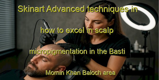 Skinart Advanced techniques in how to excel in scalp micropigmentation in the Basti Momin Khan Baloch area | SmpTraining | SmpClasses | SkinartTraining-Pakistan