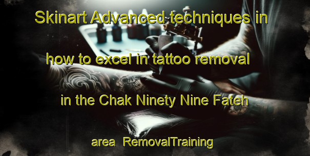 Skinart Advanced techniques in how to excel in tattoo removal in the Chak Ninety Nine Fateh area | RemovalTraining | RemovalClasses | SkinartTraining-Pakistan