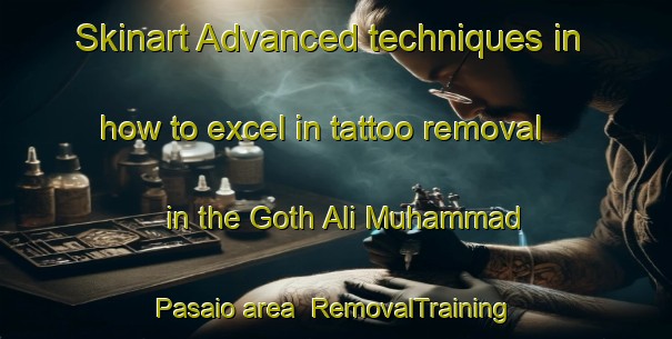 Skinart Advanced techniques in how to excel in tattoo removal in the Goth Ali Muhammad Pasaio area | RemovalTraining | RemovalClasses | SkinartTraining-Pakistan