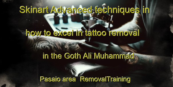 Skinart Advanced techniques in how to excel in tattoo removal in the Goth Ali Muhammad Pasaio area | RemovalTraining | RemovalClasses | SkinartTraining-Pakistan