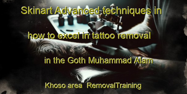 Skinart Advanced techniques in how to excel in tattoo removal in the Goth Muhammad Alam Khoso area | RemovalTraining | RemovalClasses | SkinartTraining-Pakistan