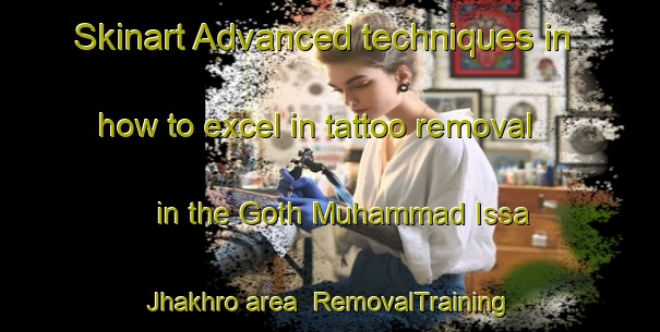 Skinart Advanced techniques in how to excel in tattoo removal in the Goth Muhammad Issa Jhakhro area | RemovalTraining | RemovalClasses | SkinartTraining-Pakistan