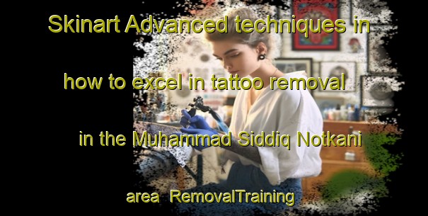 Skinart Advanced techniques in how to excel in tattoo removal in the Muhammad Siddiq Notkani area | RemovalTraining | RemovalClasses | SkinartTraining-Pakistan