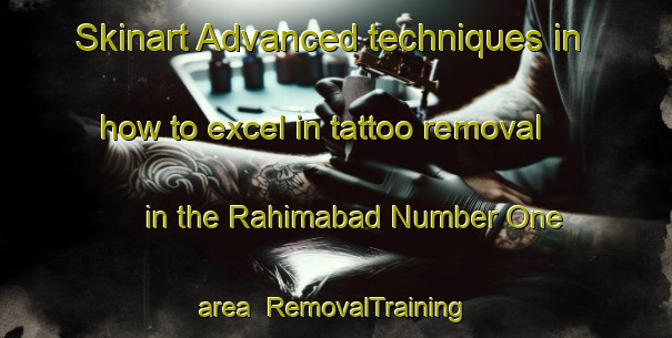 Skinart Advanced techniques in how to excel in tattoo removal in the Rahimabad Number One area | RemovalTraining | RemovalClasses | SkinartTraining-Pakistan