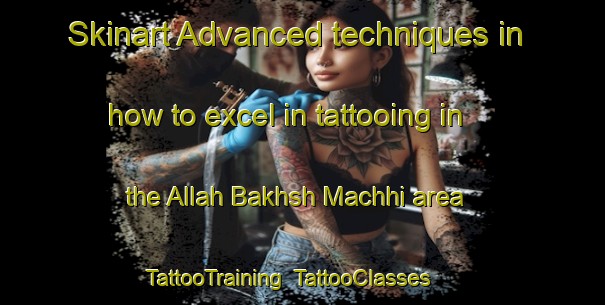 Skinart Advanced techniques in how to excel in tattooing in the Allah Bakhsh Machhi area | TattooTraining | TattooClasses | SkinartTraining-Pakistan