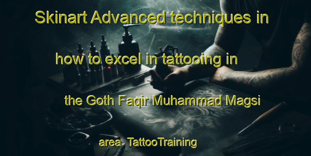 Skinart Advanced techniques in how to excel in tattooing in the Goth Faqir Muhammad Magsi area | TattooTraining | TattooClasses | SkinartTraining-Pakistan