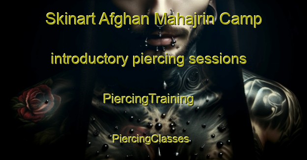 Skinart Afghan Mahajrin Camp introductory piercing sessions | PiercingTraining | PiercingClasses | SkinartTraining-Pakistan